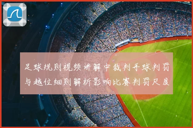足球规则视频讲解中裁判手球判罚与越位细则解析影响比赛判罚尺度