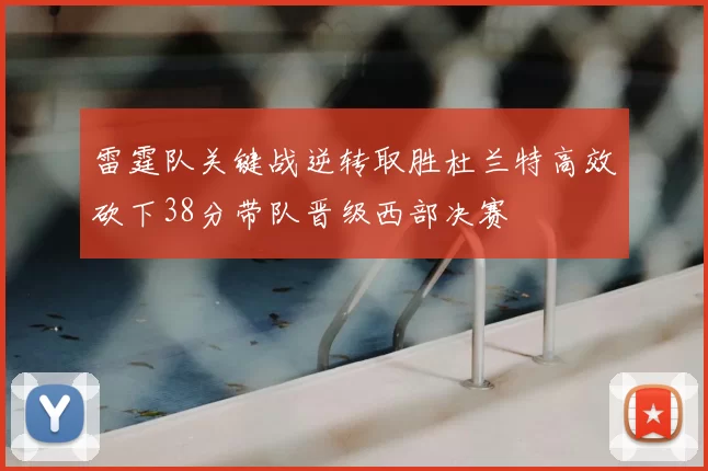 雷霆队关键战逆转取胜杜兰特高效砍下38分带队晋级西部决赛