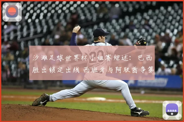 沙滩足球世界杯小组赛综述:巴西胜出锁定出线 西班牙与阿联酋争第二