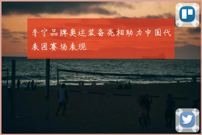 李宁品牌奥运装备亮相助力中国代表团赛场表现