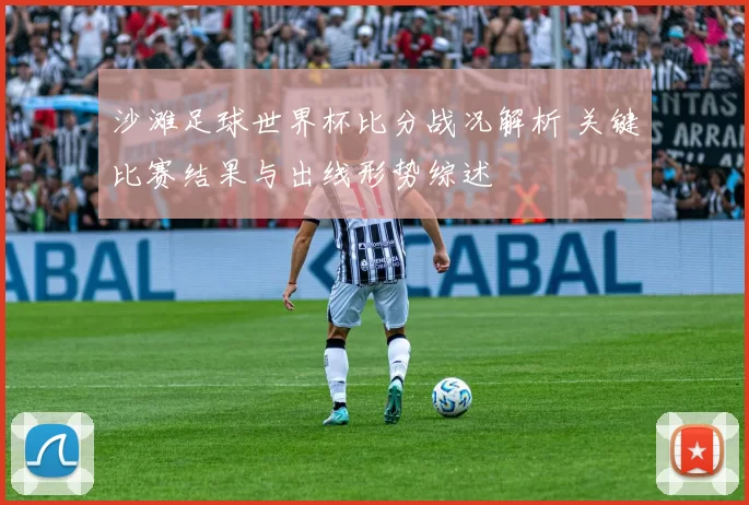 沙滩足球世界杯比分战况解析 关键比赛结果与出线形势综述