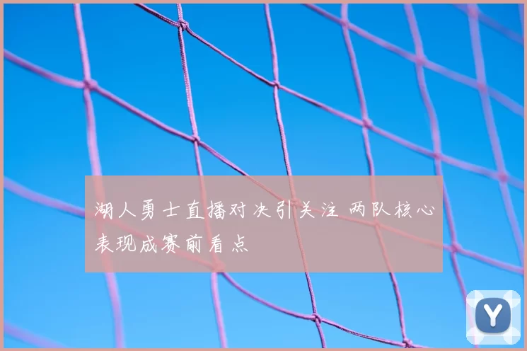 湖人勇士直播对决引关注 两队核心表现成赛前看点