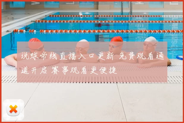 说球帝线直播入口更新 免费观看通道开启 赛事观看更便捷