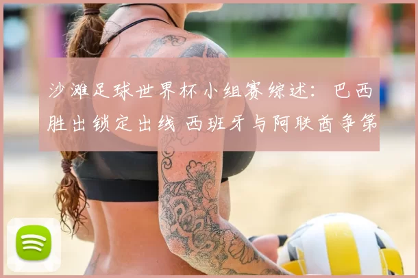 沙滩足球世界杯小组赛综述:巴西胜出锁定出线 西班牙与阿联酋争第二