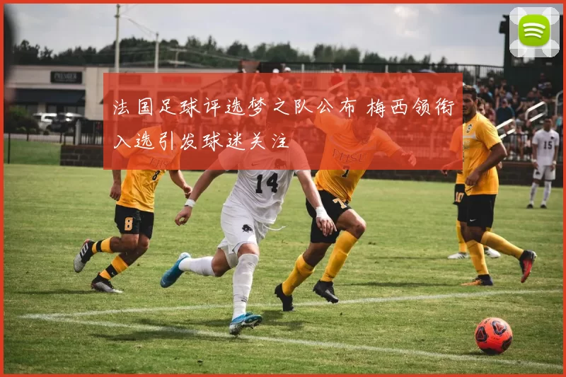 法国足球评选梦之队公布 梅西领衔入选引发球迷关注