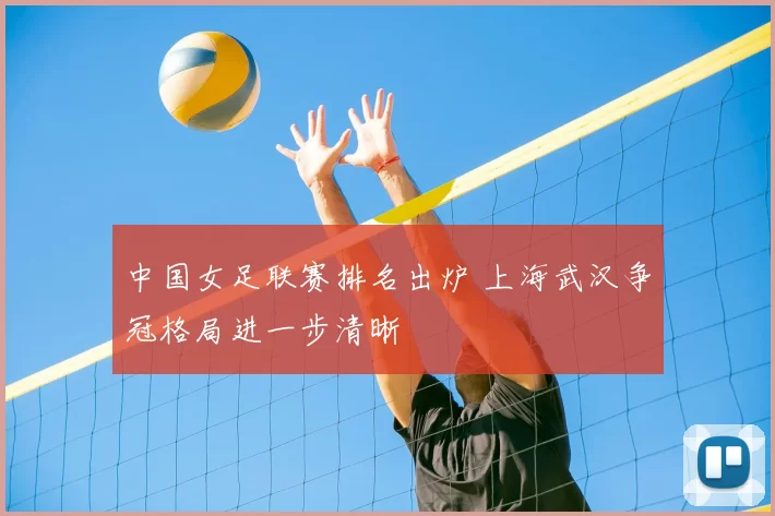 中国女足联赛排名出炉 上海武汉争冠格局进一步清晰