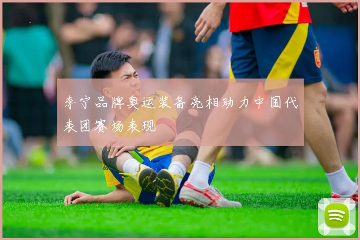 李宁品牌奥运装备亮相助力中国代表团赛场表现