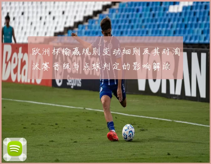 欧洲杯输赢规则变动细则及其对淘汰赛晋级与点球判定的影响解读