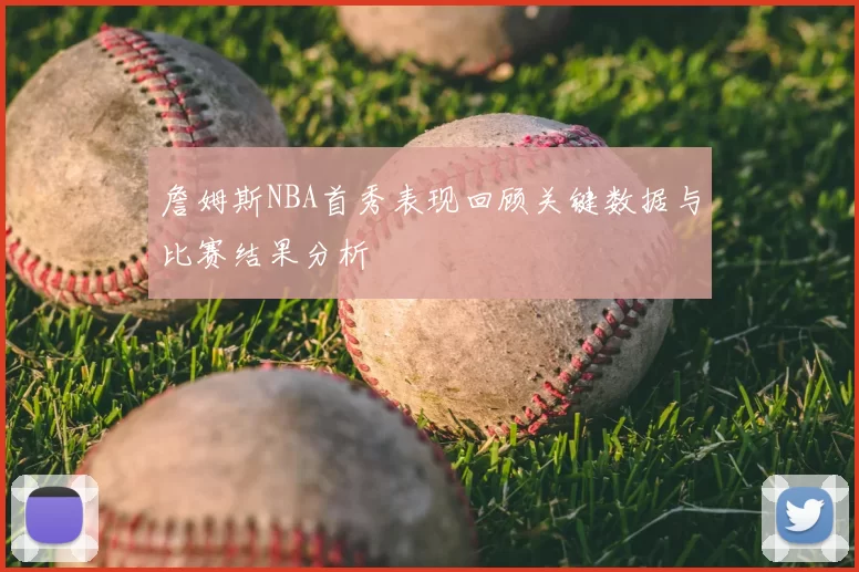 詹姆斯NBA首秀表现回顾关键数据与比赛结果分析