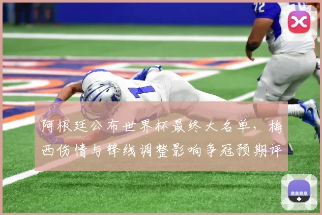 阿根廷公布世界杯最终大名单，梅西伤情与锋线调整影响争冠预期评估分析