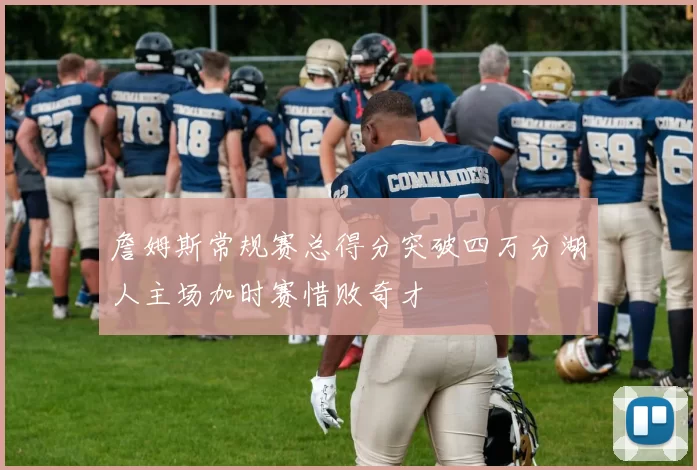 詹姆斯常规赛总得分突破四万分湖人主场加时赛惜败奇才