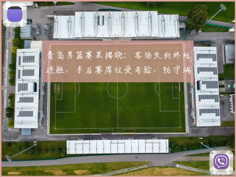 青岛男篮赛果揭晓：客场失利终结连胜，季后赛席位受考验，防守端短板