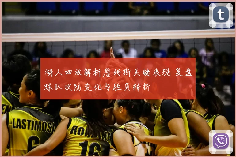 湖人回放解析詹姆斯关键表现 复盘球队攻防变化与胜负转折