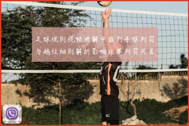足球规则视频讲解中裁判手球判罚与越位细则解析影响比赛判罚尺度
